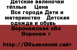 Детские валеночки тёплые. › Цена ­ 1 000 - Все города Дети и материнство » Детская одежда и обувь   . Воронежская обл.,Воронеж г.